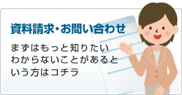 資料請求・お問い合せ／まずはもっと知りたい、わからないことがあるという方はコチラ