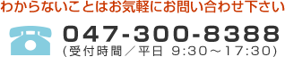 TEL 047-300-8388 (受付時間　平日9:30～17:30)