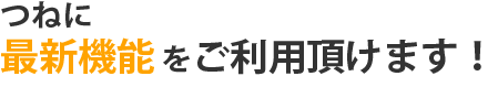 常に最新機能をご利用頂けます！